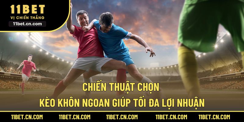 Chiến thuật chọn kèo khôn ngoan giúp tối đa lợi nhuận