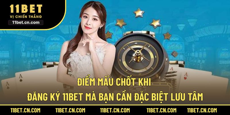 Điểm mấu chốt khi đăng ký 11BET mà bạn cần đặc biệt lưu tâm