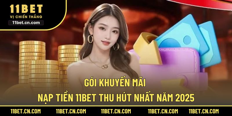 Gói khuyến mãi nạp tiền 11BET thu hút nhất năm 2025