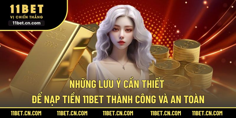 Những lưu ý cần thiết để nạp tiền 11BET thành công và an toàn
