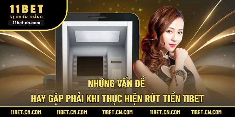 Những vấn đề hay gặp phải khi thực hiện rút tiền 11BET