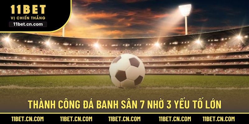 Thành công đá banh sân 7 nhờ 3 yếu tố lớn