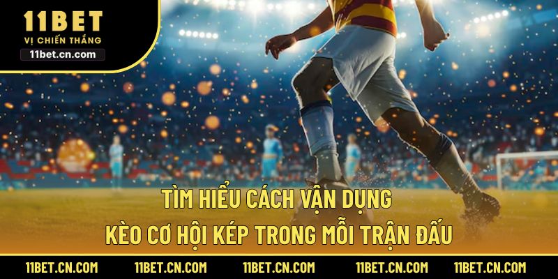 Tìm hiểu cách vận dụng kèo cơ hội kép trong mỗi trận đấu