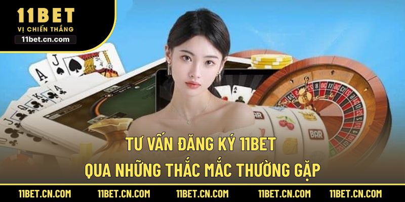 Tư vấn đăng ký 11BET qua những thắc mắc thường gặp